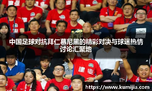 中国足球对抗拜仁慕尼黑的精彩对决与球迷热情讨论汇聚地