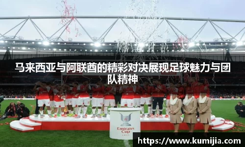 马来西亚与阿联酋的精彩对决展现足球魅力与团队精神