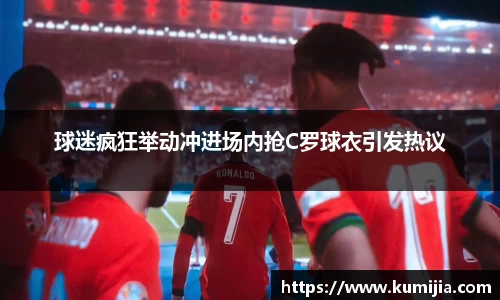米兰体育球迷疯狂举动冲进场内抢C罗球衣引发热议