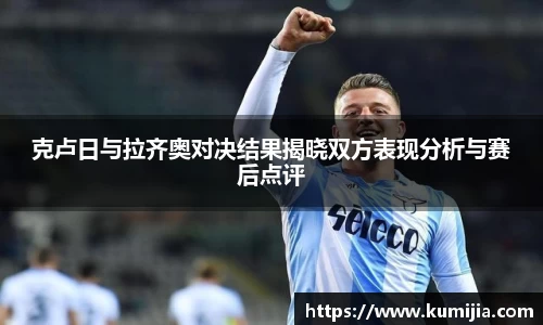 米兰体育克卢日与拉齐奥对决结果揭晓双方表现分析与赛后点评
