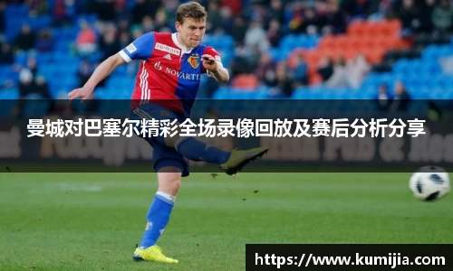 米兰体育曼城对巴塞尔精彩全场录像回放及赛后分析分享